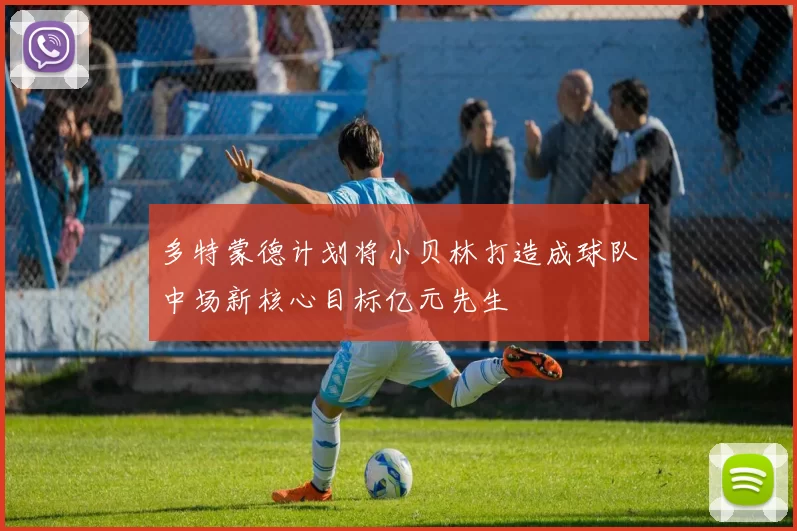 多特蒙德计划将小贝林打造成球队中场新核心目标亿元先生