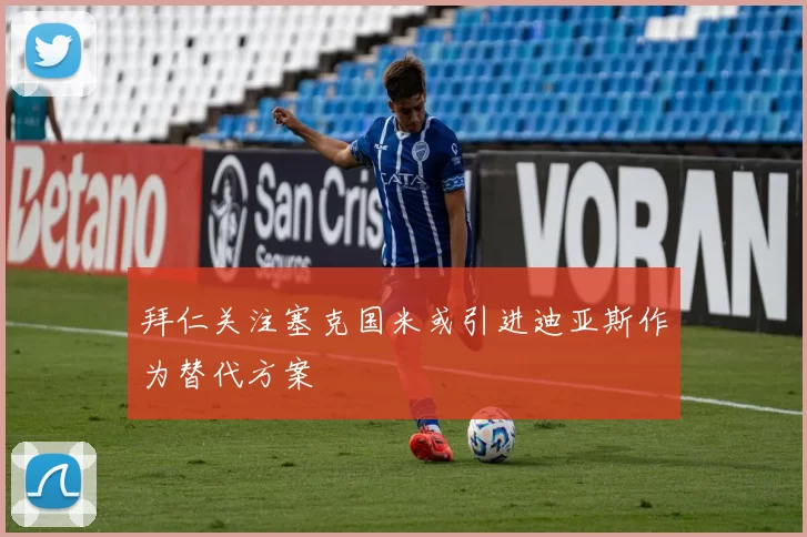 拜仁关注塞克国米或引进迪亚斯作为替代方案