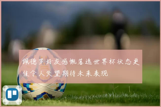 佩德罗好友感慨落选世界杯状态更佳令人失望期待未来表现