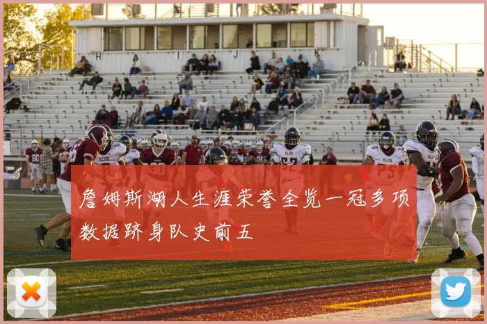 詹姆斯湖人生涯荣誉全览一冠多项数据跻身队史前五