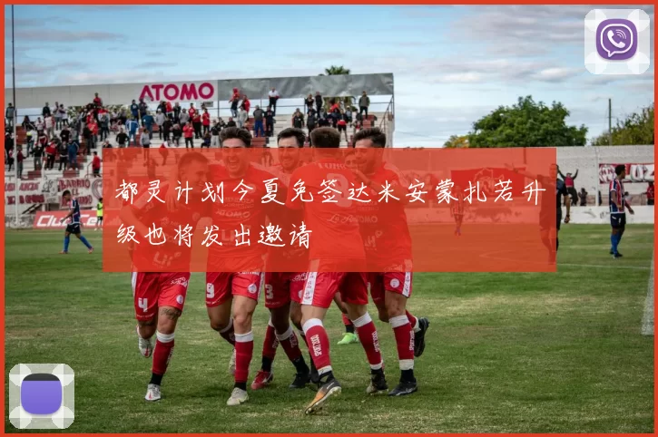 都灵计划今夏免签达米安蒙扎若升级也将发出邀请