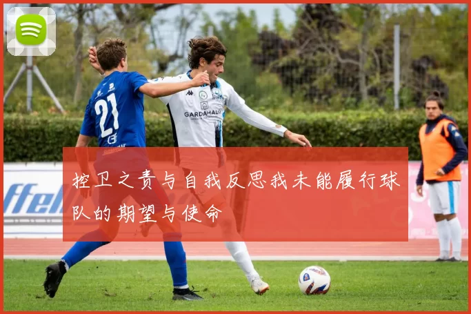 控卫之责与自我反思我未能履行球队的期望与使命