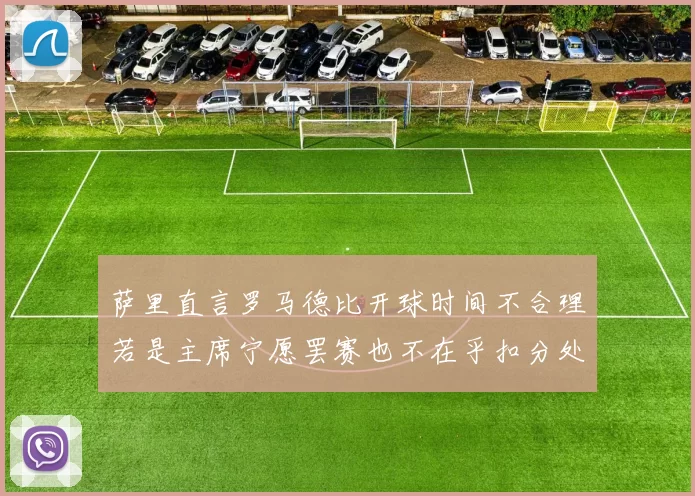 萨里直言罗马德比开球时间不合理若是主席宁愿罢赛也不在乎扣分处罚